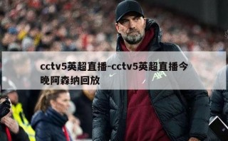 cctv5英超直播-cctv5英超直播今晚阿森纳回放