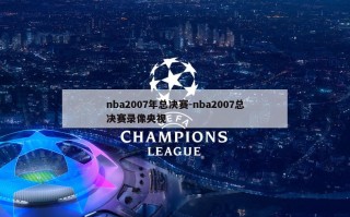 nba2007年总决赛-nba2007总决赛录像央视