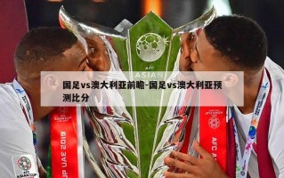 国足vs澳大利亚前瞻-国足vs澳大利亚预测比分