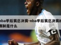 nba季后赛总决赛-nba季后赛总决赛的赛制是什么