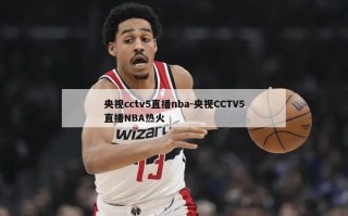 央视cctv5直播nba-央视CCTV5直播NBA热火