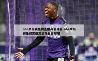 nba季后赛免费直播高清观看-nba季后赛免费直播高清观看看球吧