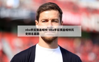 nba季后赛盖帽榜-nba季后赛盖帽榜历史排名最新