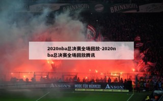 2020nba总决赛全场回放-2020nba总决赛全场回放腾讯