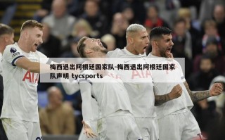 梅西退出阿根廷国家队-梅西退出阿根廷国家队声明 tycsports