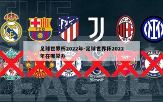 足球世界杯2022年-足球世界杯2022年在哪举办